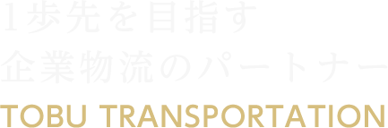 1歩先を目指す企業物流のパートナー TOBU TRANSPORTATION